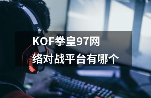 KOF拳皇97网络对战平台有哪个-第1张-游戏信息-龙启网