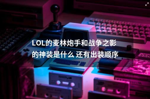 LOL的麦林炮手和战争之影的神装是什么 还有出装顺序-第1张-游戏信息-龙启网