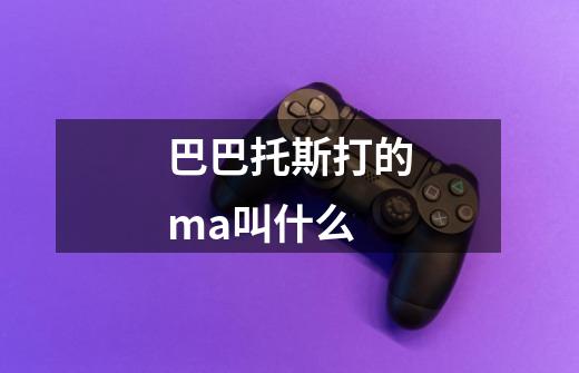 巴巴托斯打的ma叫什么-第1张-游戏信息-龙启网