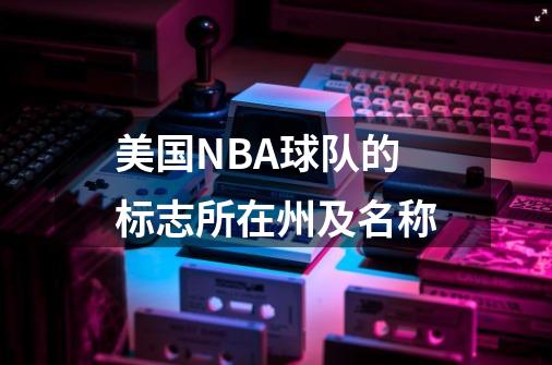 美国NBA球队的标志所在州及名称-第1张-游戏信息-龙启网