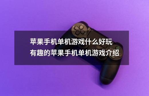 苹果手机单机游戏什么好玩 有趣的苹果手机单机游戏介绍-第1张-游戏信息-龙启网