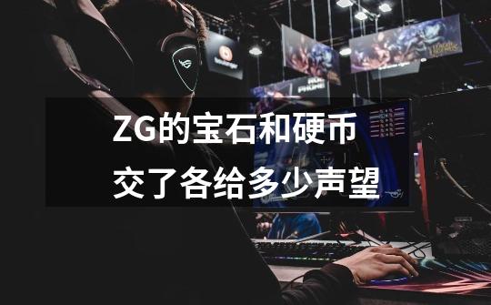 ZG的宝石和硬币交了各给多少声望-第1张-游戏信息-龙启网