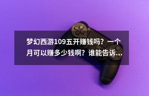 梦幻西游109五开赚钱吗？一个月可以赚多少钱啊？谁能告诉具体方法方式_梦幻西游万里长城金价-第1张-游戏信息-龙启网