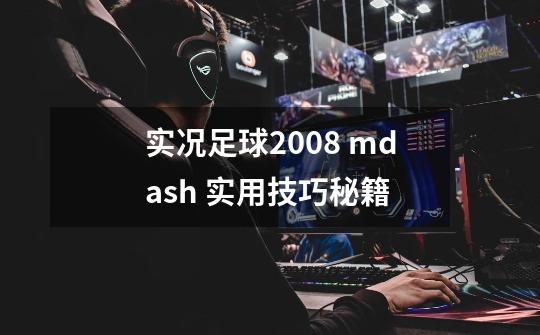 实况足球2008 mdash 实用技巧秘籍-第1张-游戏信息-龙启网