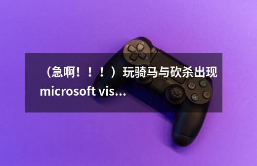 （急啊！！！）玩骑马与砍杀出现microsoft visual c++ runtime library！！-第1张-游戏信息-龙启网