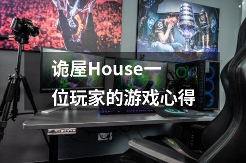 诡屋House一位玩家的游戏心得-第1张-游戏信息-龙启网