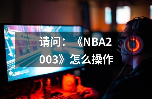 请问：《NBA2003》怎么操作-第1张-游戏信息-龙启网