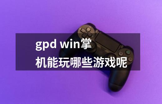 gpd win掌机能玩哪些游戏呢-第1张-游戏信息-龙启网