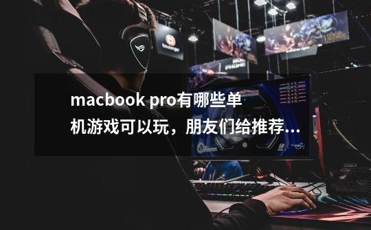 macbook pro有哪些单机游戏可以玩，朋友们给推荐几个好不，最好是那种免费的-第1张-游戏信息-龙启网