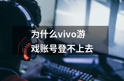 为什么vivo游戏账号登不上去-第1张-游戏信息-龙启网