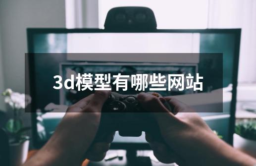 3d模型有哪些网站-第1张-游戏信息-龙启网