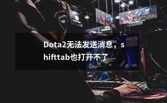 Dota2无法发送消息，shift+tab也打开不了-第1张-游戏信息-龙启网