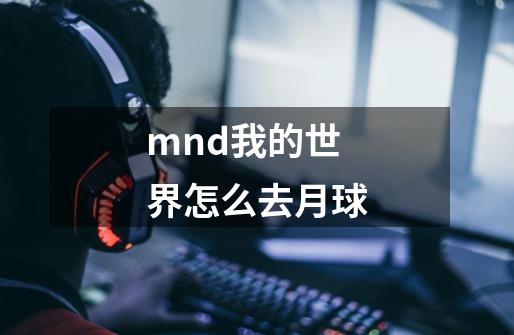 mnd我的世界怎么去月球-第1张-游戏信息-龙启网