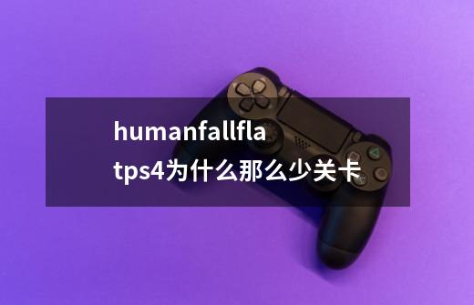 humanfallflatps4为什么那么少关卡-第1张-游戏信息-龙启网