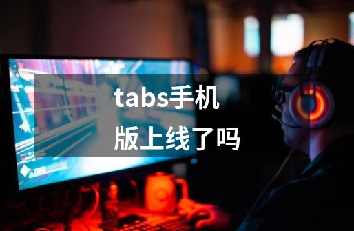 tabs手机版上线了吗-第1张-游戏信息-龙启网