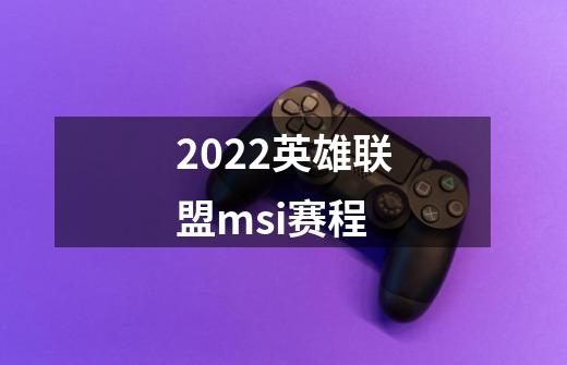 2022英雄联盟msi赛程-第1张-游戏信息-龙启网