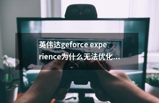 英伟达geforce experience为什么无法优化apex-第1张-游戏信息-龙启网