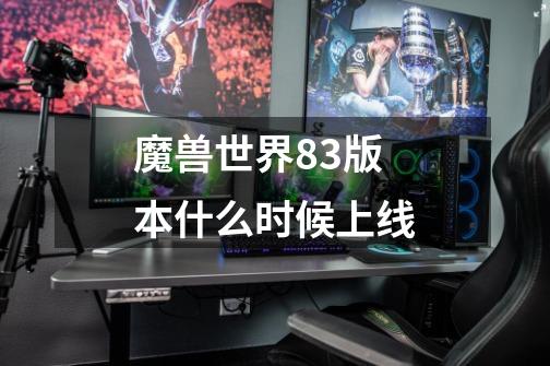 魔兽世界8.3版本什么时候上线-第1张-游戏信息-龙启网