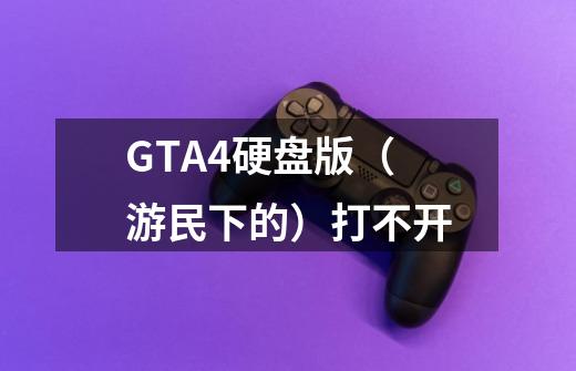 GTA4硬盘版（游民下的）打不开-第1张-游戏信息-龙启网