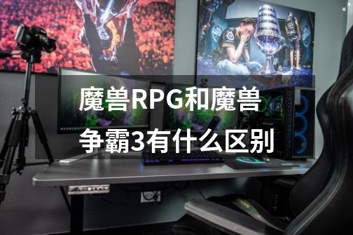 魔兽RPG和魔兽争霸3有什么区别-第1张-游戏信息-龙启网