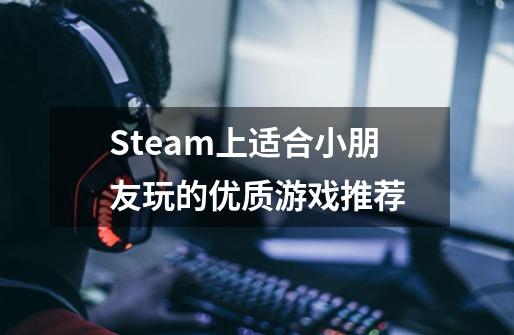 Steam上适合小朋友玩的优质游戏推荐-第1张-游戏信息-龙启网