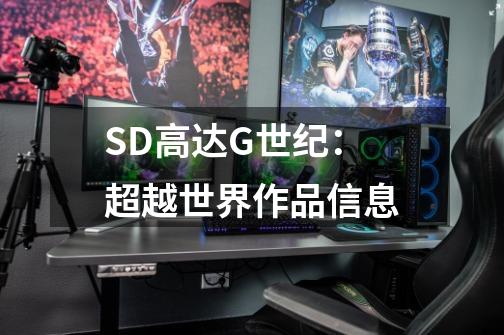 SD高达G世纪：超越世界作品信息-第1张-游戏信息-龙启网