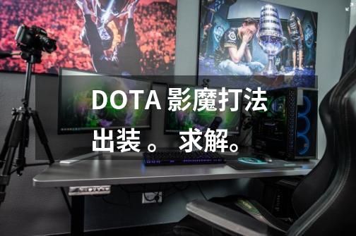 DOTA 影魔打法出装 。 求解。-第1张-游戏信息-龙启网