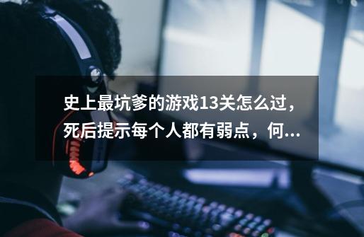 史上最坑爹的游戏13关怎么过，死后提示每个人都有弱点，何况是鬼-第1张-游戏信息-龙启网