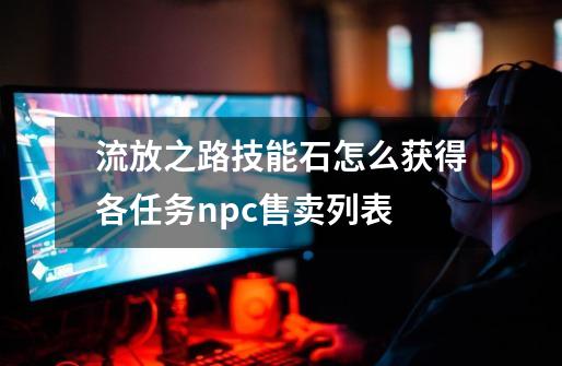 流放之路技能石怎么获得各任务npc售卖列表-第1张-游戏信息-龙启网