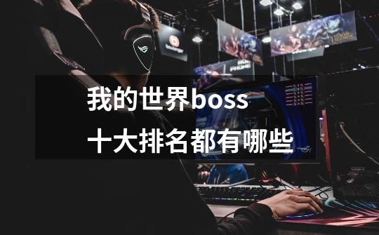 我的世界boss十大排名都有哪些-第1张-游戏信息-龙启网