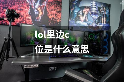 lol里边c位是什么意思-第1张-游戏信息-龙启网