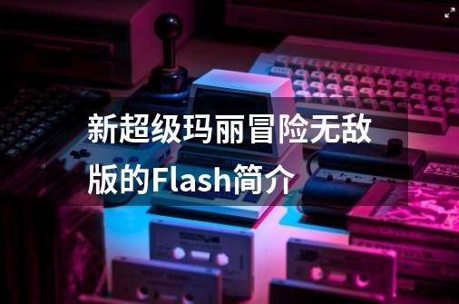 新超级玛丽冒险无敌版的Flash简介-第1张-游戏信息-龙启网