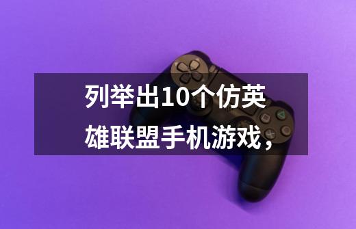 列举出10个仿英雄联盟手机游戏，-第1张-游戏信息-龙启网