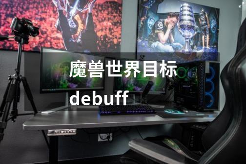 魔兽世界目标debuff-第1张-游戏信息-龙启网