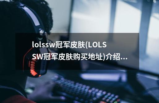 lolssw冠军皮肤(LOLSSW冠军皮肤购买地址)介绍_lolssw冠军皮肤(LOLSSW冠军皮肤购买地址)是什么-第1张-游戏信息-龙启网