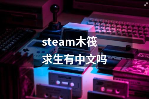 steam木筏求生有中文吗-第1张-游戏信息-龙启网