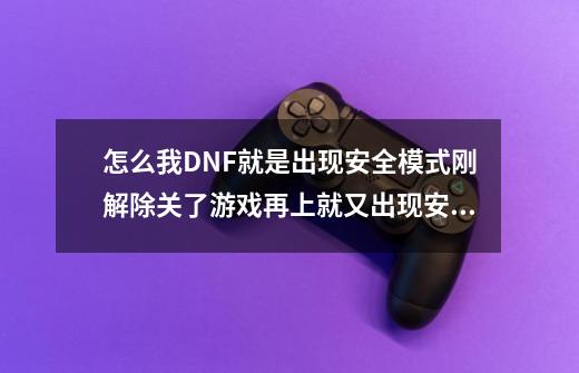 怎么我DNF就是出现安全模式刚解除关了游戏再上就又出现安全模式了-第1张-游戏信息-龙启网