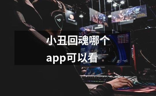 小丑回魂哪个app可以看-第1张-游戏信息-龙启网