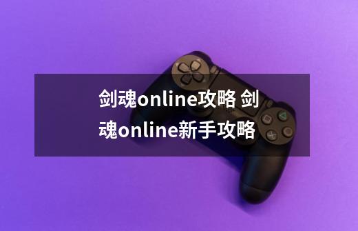 剑魂online攻略 剑魂online新手攻略-第1张-游戏信息-龙启网