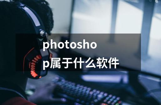 photoshop属于什么软件-第1张-游戏信息-龙启网