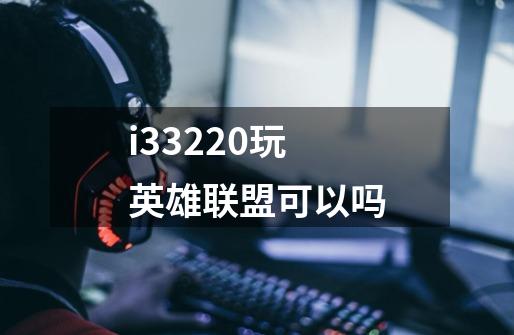 i33220玩英雄联盟可以吗-第1张-游戏信息-龙启网