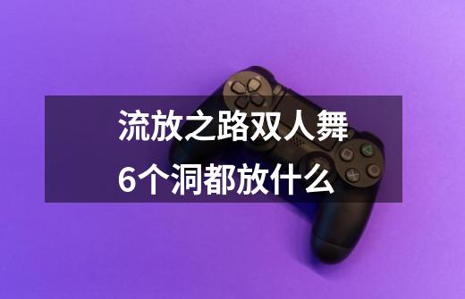 流放之路双人舞6个洞都放什么-第1张-游戏信息-龙启网