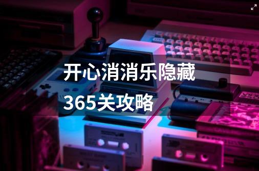 开心消消乐隐藏365关攻略-第1张-游戏信息-龙启网