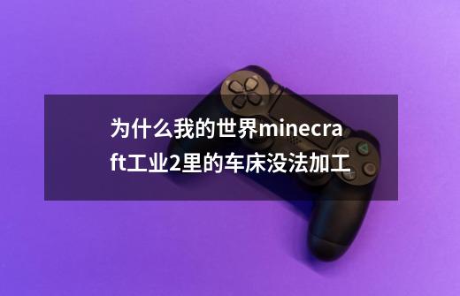 为什么我的世界minecraft工业2里的车床没法加工-第1张-游戏信息-龙启网