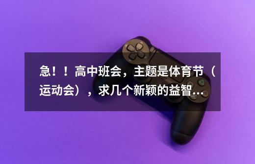 急！！高中班会，主题是体育节（运动会），求几个新颖的益智小游戏，和体育有关的，活动范围只在教室里！~-第1张-游戏信息-龙启网