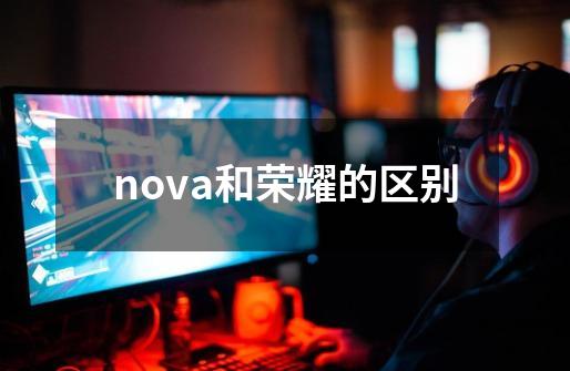 nova和荣耀的区别-第1张-游戏信息-龙启网