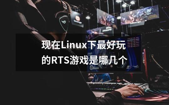 现在Linux下最好玩的RTS游戏是哪几个-第1张-游戏信息-龙启网