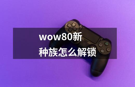 wow8.0新种族怎么解锁-第1张-游戏信息-龙启网