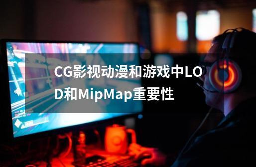 CG影视动漫和游戏中LOD和MipMap重要性-第1张-游戏信息-龙启网