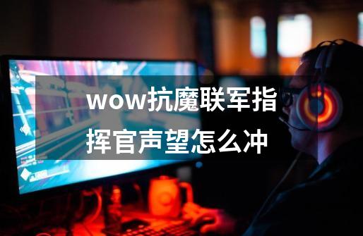 wow抗魔联军指挥官声望怎么冲-第1张-游戏信息-龙启网